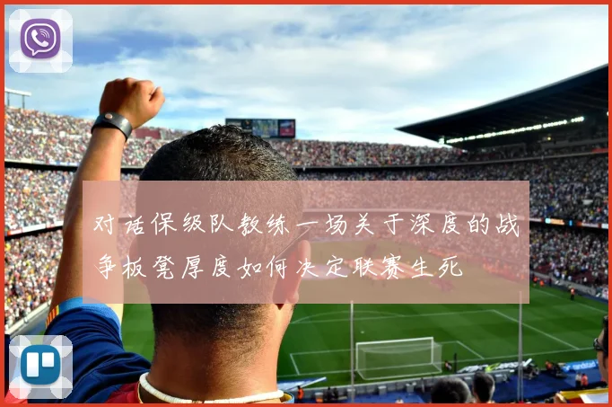 对话保级队教练一场关于深度的战争板凳厚度如何决定联赛生死